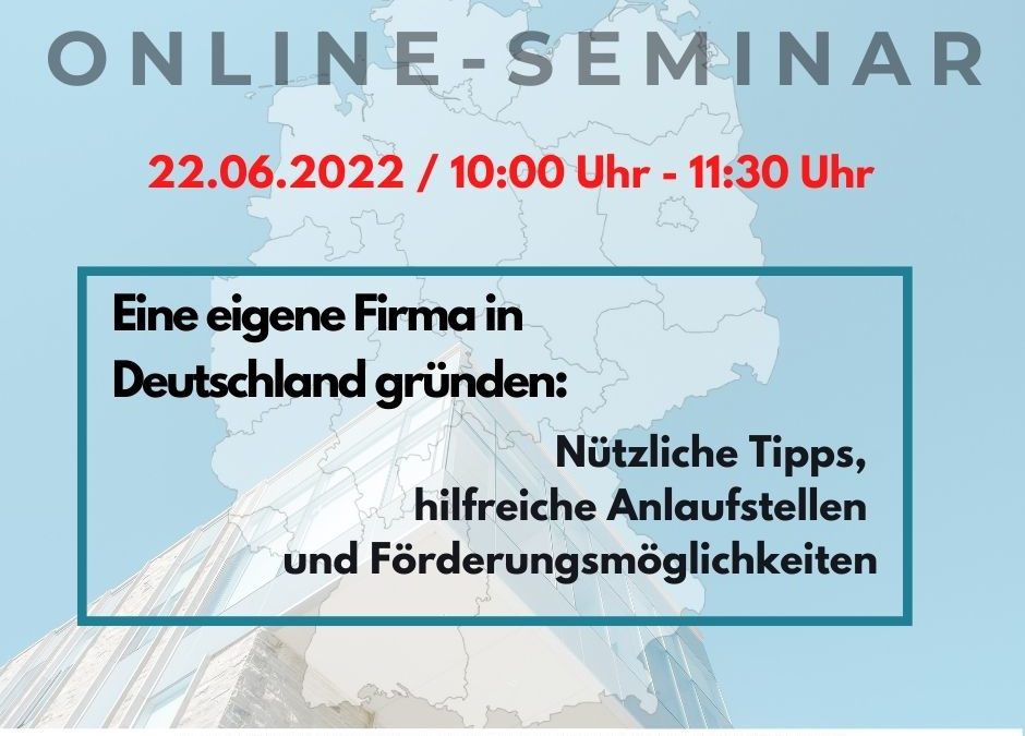 Online-Seminar: „Eine eigene Firma in Deutschland gründen: Nützliche Tipps, hilfreiche Anlaufstellen und Förderungsmöglichkeiten“; 22.06.22